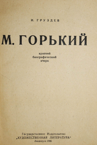 Груздев И.  М. Горький. 1868 – 1936. Краткий биографический очерк. Л.: Гослитиздат, 1936.