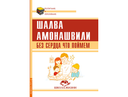 Шалва Амонашвили. Без сердца что поймём