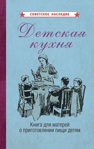 ДЕТСКАЯ КУХНЯ. КНИГА ДЛЯ МАТЕРЕЙ О ПРИГОТОВЛЕНИИ ПИЩИ ДЕТЯМ [1955].Коллектив авторов