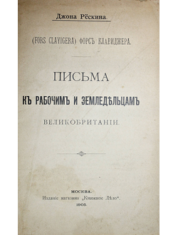 Рескин Джон. Письма к рабочим и земледельцам. М.: `Книжное Дело`, 1905.