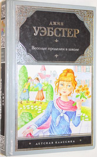 Уэбстер Джин. Веселые проделки в школе. М.:Астрель. 2012.