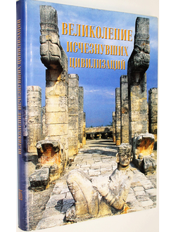 Великолепие исчезнувших цивилизаций. Новое открытие великих культур прошлого. М.: БММ АО. 2001г.