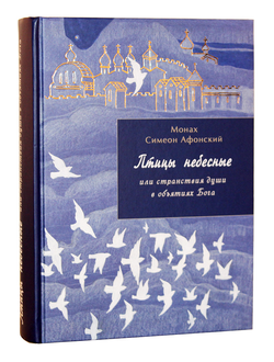 Монах Симеон Афонский "Птицы небесные или странствия души в объятиях Бога" том 1