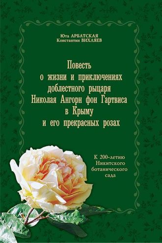 Повесть о жизни и приключениях доблестного рыцаря Николая Ангорн фон Гартвиса в Крыму и его прекрасных розах.