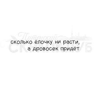 штамп Сколько ёлочку ни расти, а дровосек придет