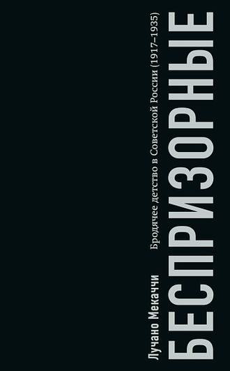 Беспризорные: бродячее детство в Советской России. Лучано Мекаччи