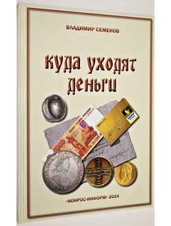 Семенов В. Куда уходят деньги. Экскурсия по музею денег. СПб.: Конрос-Информ. 2014.