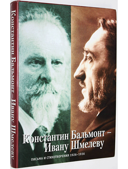 Константин Бальмонт - Ивану Шмелеву. М.: Собрание. 2005г.