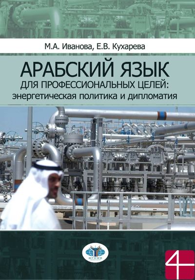 Арабский язык для профессиональных целей: энергетическая политика и дипломатия: учебное пособие в двух частях. Авторы: М. А. Иванова, Е. В. Кухарева.