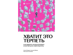 Хватит это терпеть. Как выбрать психотерапевта и научиться с ним работать