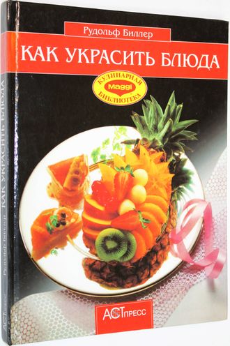 Биллер Р. Как украсить блюда. М.: АСТ-Пресс. 2001г.