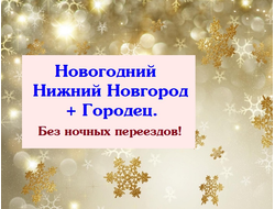 31.12 - 2.01.2026г. Новогодний Нижний Новгород + Городец. Без ночных переездов!