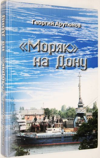 Арутюнов Г.Б. Моряк на Дону. Ростов-на-Дону: Донской издат. дом. 2006.