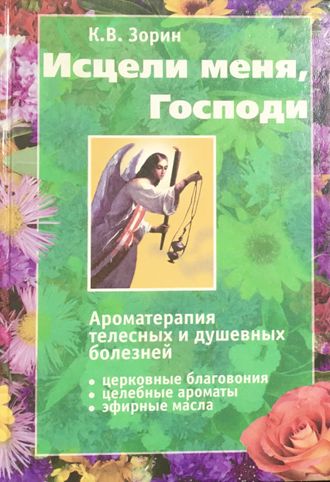 Зорин К.В. Исцели меня, Господи. Ароматерапия телесных и душевных болезней. М.: 2002-2007.