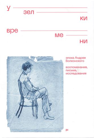 Узелки времени. Эпоха Андрея Волконского. Воспоминания, письма, исследования