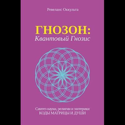Ревеланс Оккульта. ГНОЗОН: Квантовый Гнозис (том 1). Коды Матрицы и Души.