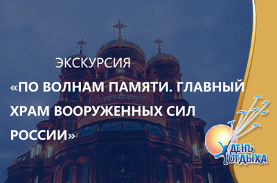 Экскурсия "По волнам нашей памяти". Главный Храм Вооруженных сил, музейный комплекс "Дорога памяти"