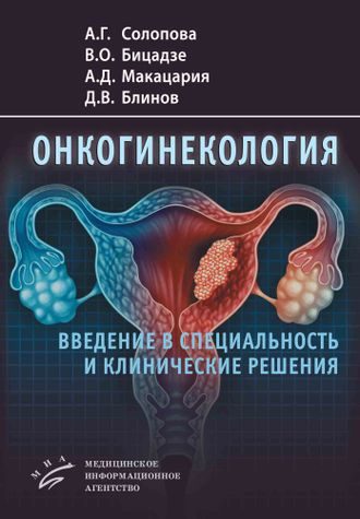 Онкогинекология: введение в специальность и клинические решения. Солопова А. Г. Бицадзе В. О., Макацария А. Д., Блинов Д. В. &quot;МИА&quot;. 2022