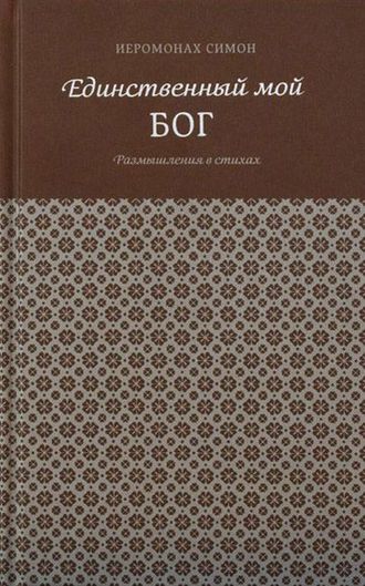 Иеромонах Симон (Бескровный) "Единственный мой Бог. Размышления в стихах"