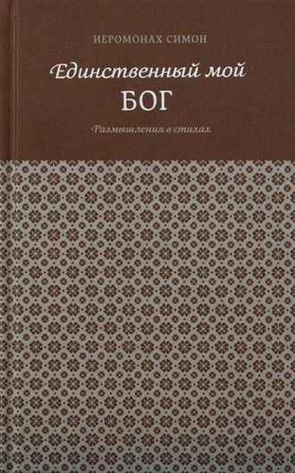 Иеромонах Симон (Бескровный) &quot;Единственный мой Бог. Размышления в стихах&quot;