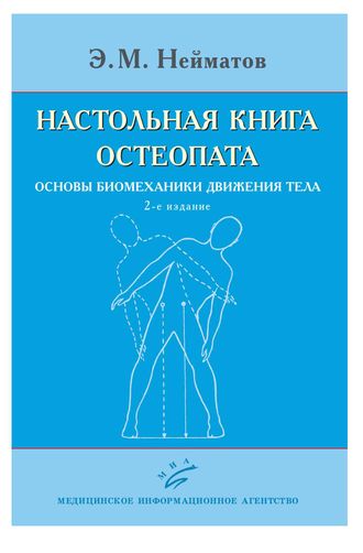 Настольная книга остеопата. Основы биомеханики движения тела. 2-е изд. Нейматов Э.М. &quot;МИА&quot; (Медицинское информационное агентство). 2020