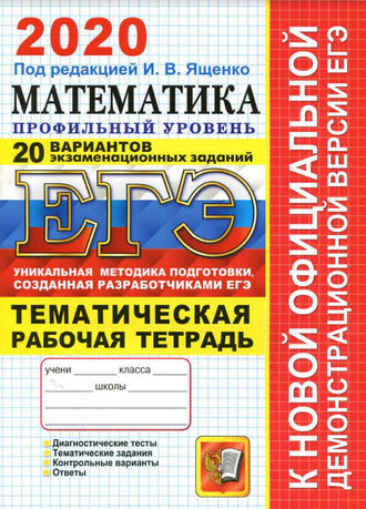 ЕГЭ 2020. Математика. Профильный уровень. 20 вариантов заданий. Тематическая рабочая тетрадь. Под. ред. Ященко И.В. (2020, 296с.)