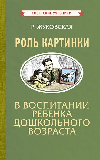 РОЛЬ КАРТИНКИ В ВОСПИТАНИИ РЕБЕНКА ДОШКОЛЬНОГО ВОЗРАСТА [1954]. Жуковская Р.