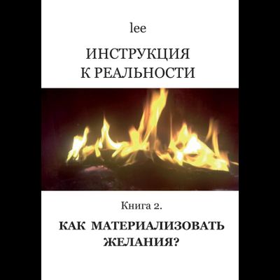 Автор lee. Инструкция к реальности. Книга 2. Как материализовать желания?