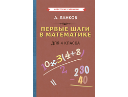 ПЕРВЫЕ ШАГИ В МАТЕМАТИКЕ. УЧЕБНИК ДЛЯ 4 КЛАССА [1930]. Ланков А.