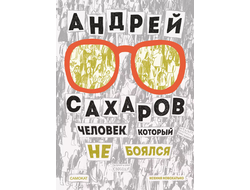 Андрей Сахаров. Человек, который не боялся. Ксения Новохатько