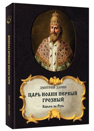 «ЦАРЬ ИОАНН ПЕРВЫЙ ГРОЗНЫЙ. Борьба за Русь» | ДМИТРИЙ ДАРИН, 2-е издание, 2021