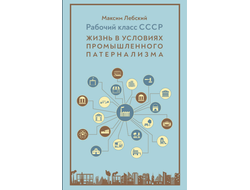 Рабочий класс в СССР: жизнь в условиях промышленного патернализма. Максим Лебский