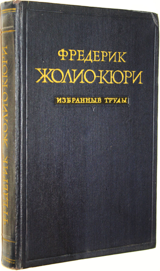 Жолио-Кюри Фредерик. Избранные труды. Жолио-Кюри Фредерик и Ирен. Совместные труды. М.: Изд-во АН СССР. 1957г.