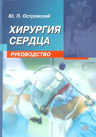 Хирургия сердца. Руководство. Островский Ю.П. &quot;Медицинская литература&quot;. 2007