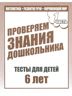 Проверяем знания дошкольника. Тесты для детей 6 лет. Часть 1. Математика, развитие речи, окружающий мир. Часть 2. Внимание, память, мышление, мелкая моторика. (продажа комплектом)