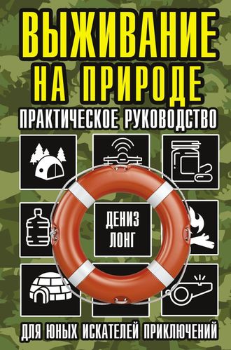 Выживание на природе. Практическое руководство для юных искателей приключений. Дениз Лонг