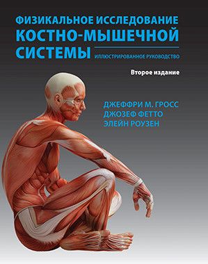 Физикальное исследование костно-мышечной системы. Иллюстрированное руководство. 2-е издание.  Джеффри Гросс, Джозеф Фетто, Элейн Роузен. &quot;Издательство Панфилова&quot;. 2018