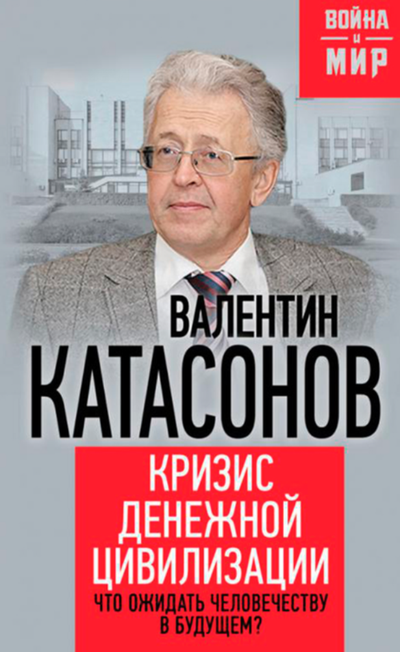 Кризис денежной цивилизации. Что ожидать человечеству в будущем? Валентин Катасонов