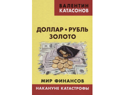 Доллар, рубль, золото. Мир финансов: накануне катастрофы. Валентин Катасонов