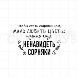 Чтобы стать садовником мало любить цветы, нужно еще ненавидеть сорняки.