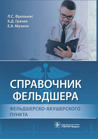 Справочник фельдшера фельдшерско-акушерского пункта. Фролькис Л.С., Грачев Б.Д., Мухина Е.А. &quot;ГЭОТАР-Медиа&quot;. 2022