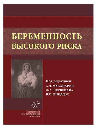 Беременность высокого риска. Макацария А.Д., Червенак Ф.А., Бицадзе В.О. &quot;МИА&quot;. 2015