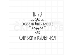 Ты и я созданы вместе как сливки и клубника.