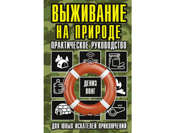 Выживание на природе. Практическое руководство для юных искателей приключений. Дениз Лонг