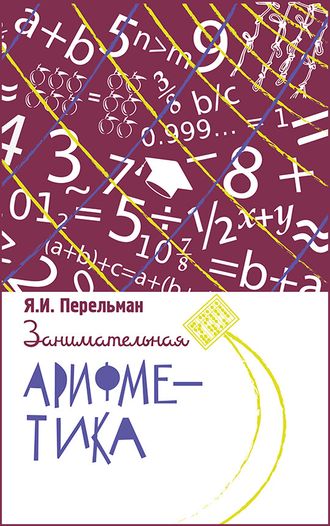 Занимательная арифметика. Загадки и диковинки в мире чисел. Перельман Я. И.