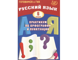 в 6-й класс - Готовимся к ГИА. Русский язык. Практикум по орфографии и ...