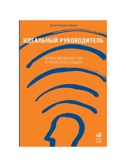 Книга Идеальный руководитель: Почему им нельзя стать и что из этого следует