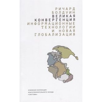 Великая конвергенция. Информационные технологии и новая глобализация. Болдуин Ричард