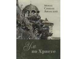 Монах Симеон Афонский "Ум во Христе. Новый опыт познания старых Истин"