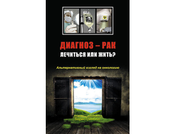 Борис Гринблат. Диагноз — рак: лечиться или жить? Альтернативный взгляд на онкологию